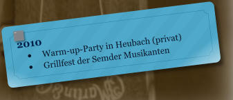2010 •	Warm-up-Party in Heubach (privat) •	Grillfest der Semder Musikanten